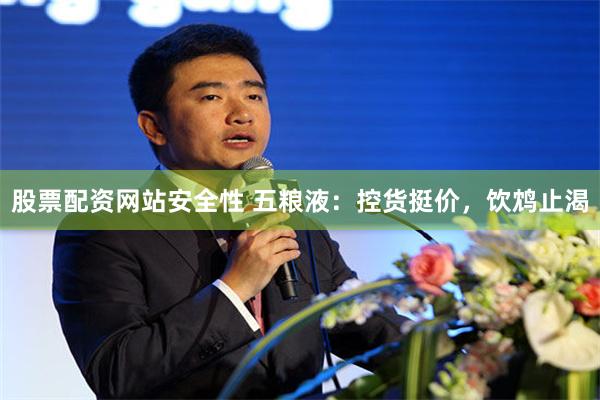 股票配资网站安全性 五粮液：控货挺价，饮鸩止渴