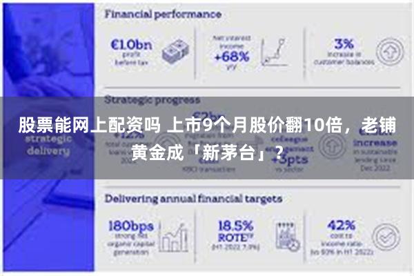 股票能网上配资吗 上市9个月股价翻10倍,老铺黄金成「新茅台」?