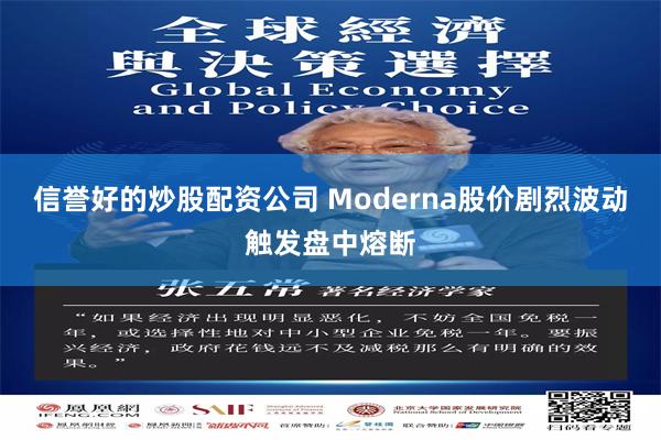 信誉好的炒股配资公司 Moderna股价剧烈波动触发盘中熔断