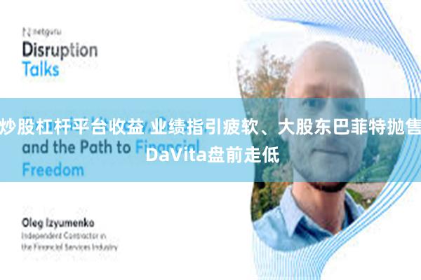 炒股杠杆平台收益 业绩指引疲软、大股东巴菲特抛售 DaVita盘前走低