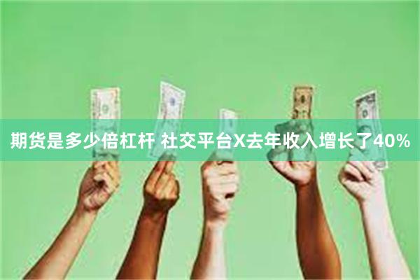 期货是多少倍杠杆 社交平台X去年收入增长了40%