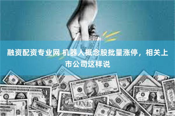 融资配资专业网 机器人概念股批量涨停,相关上市公司这样说