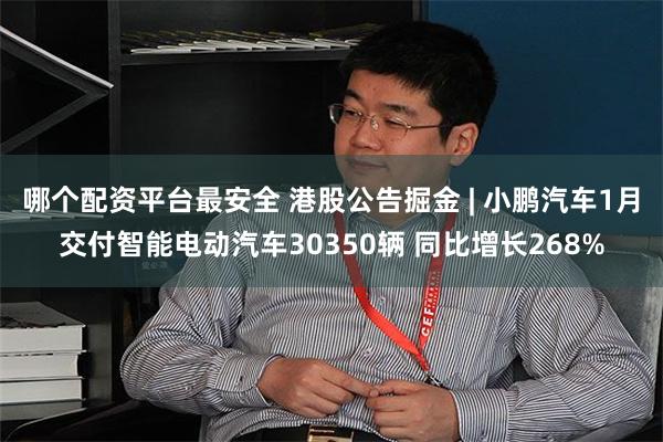 哪个配资平台最安全 港股公告掘金 | 小鹏汽车1月交付智能电动汽车30350辆 同比增长268%