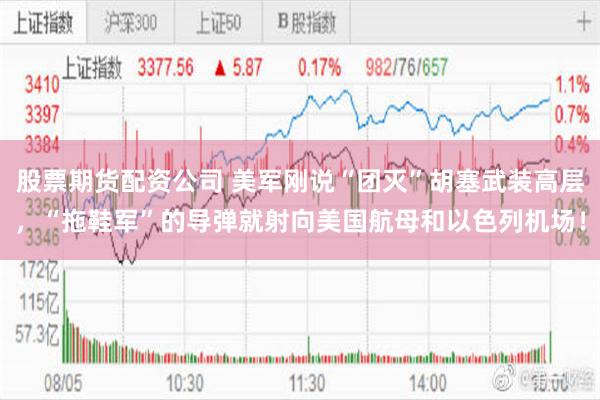 股票期货配资公司 美军刚说“团灭”胡塞武装高层，“拖鞋军”的导弹就射向美国航母和以色列机场！