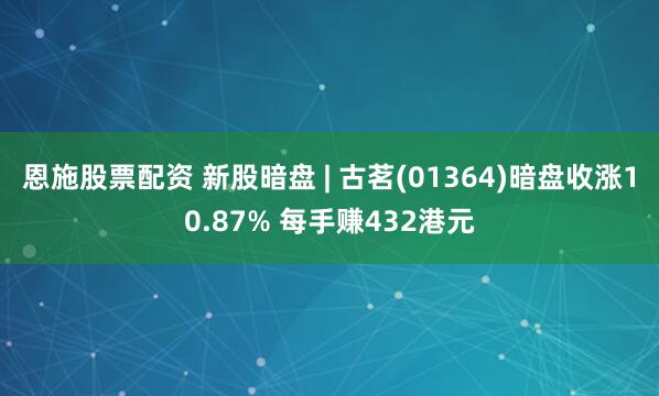 恩施股票配资 新股暗盘 | 古茗(01364)暗盘收涨10.87% 每手赚432港元