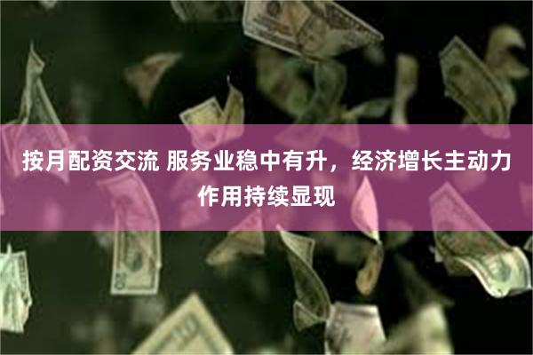 按月配资交流 服务业稳中有升,经济增长主动力作用持续显现