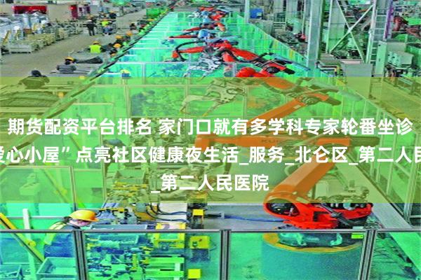 期货配资平台排名 家门口就有多学科专家轮番坐诊，“爱心小屋”点亮社区健康夜生活_服务_北仑区_第二人民医院