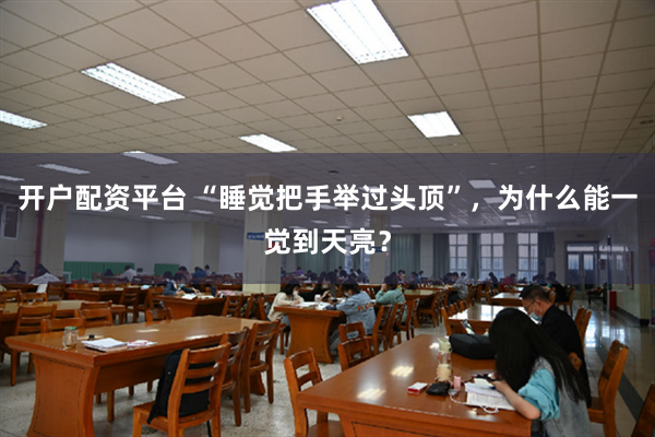 开户配资平台 “睡觉把手举过头顶”，为什么能一觉到天亮？