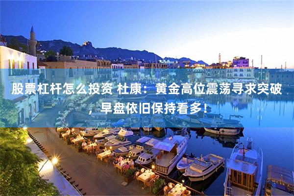 股票杠杆怎么投资 杜康：黄金高位震荡寻求突破，早盘依旧保持看多！