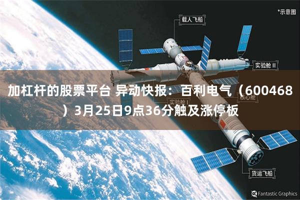 加杠杆的股票平台 异动快报：百利电气（600468）3月25日9点36分触及涨停板