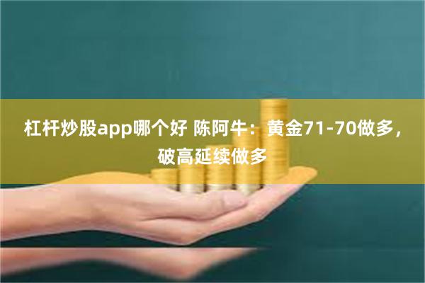 杠杆炒股app哪个好 陈阿牛：黄金71-70做多，破高延续做多