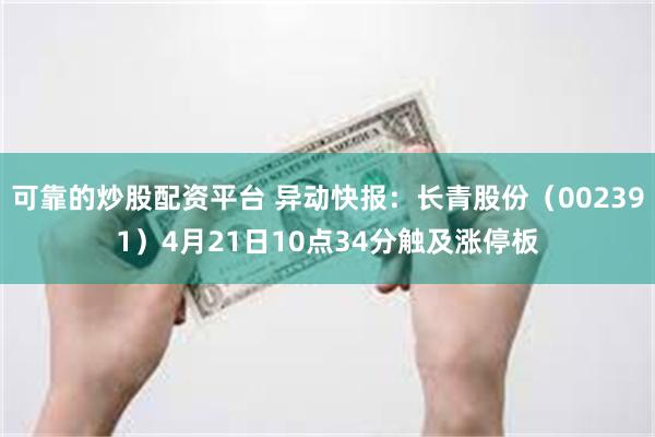 可靠的炒股配资平台 异动快报：长青股份（002391）4月21日10点34分触及涨停板