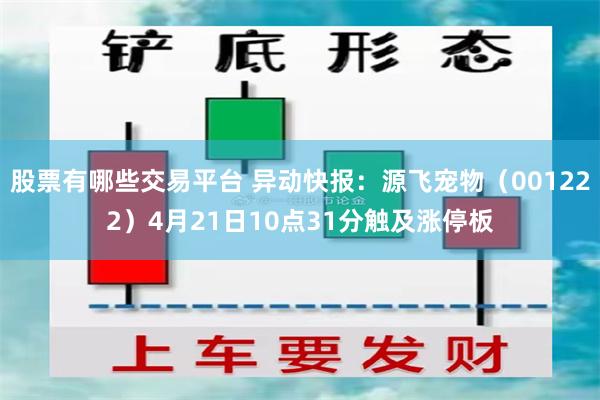 股票有哪些交易平台 异动快报：源飞宠物（001222）4月21日10点31分触及涨停板