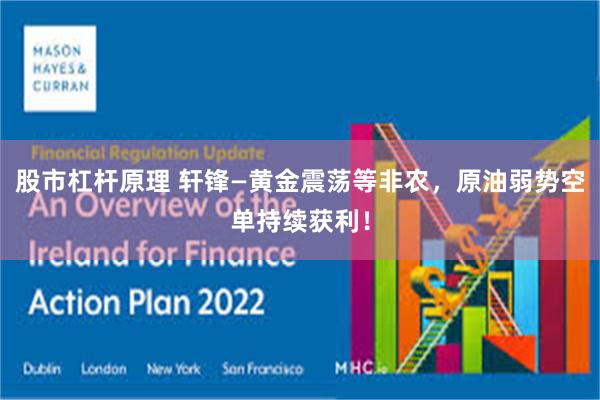 股市杠杆原理 轩锋—黄金震荡等非农，原油弱势空单持续获利！