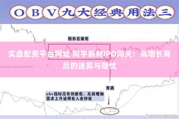 实盘配资平台网址 同宇新材IPO闯关：高增长背后的迷雾与隐忧