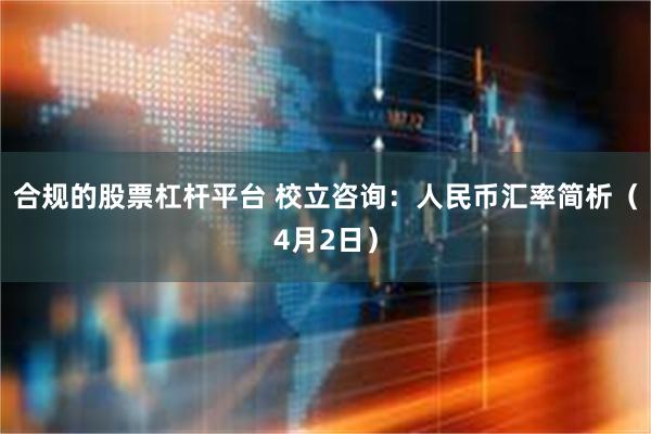 合规的股票杠杆平台 校立咨询：人民币汇率简析（4月2日）