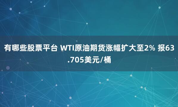 有哪些股票平台 WTI原油期货涨幅扩大至2% 报63.705美元/桶