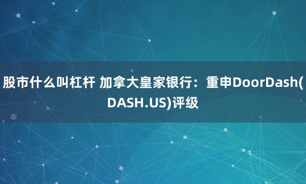 股市什么叫杠杆 加拿大皇家银行：重申DoorDash(DASH.US)评级