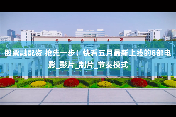 股票融配资 抢先一步！快看五月最新上线的8部电影_影片_制片_节奏模式