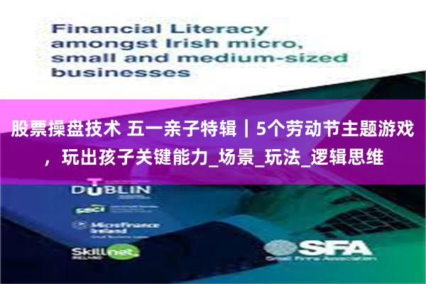 股票操盘技术 五一亲子特辑｜5个劳动节主题游戏，玩出孩子关键能力_场景_玩法_逻辑思维
