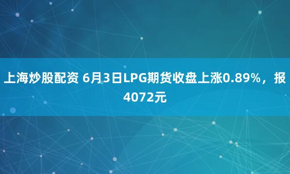 上海炒股配资 6月3日LPG期货收盘上涨0.89%,报4072元