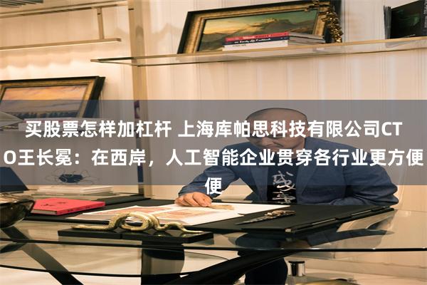 买股票怎样加杠杆 上海库帕思科技有限公司CTO王长冕：在西岸，人工智能企业贯穿各行业更方便