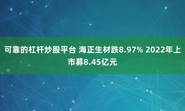 可靠的杠杆炒股平台 海正生材跌8.97% 2022年上市募8.45亿元