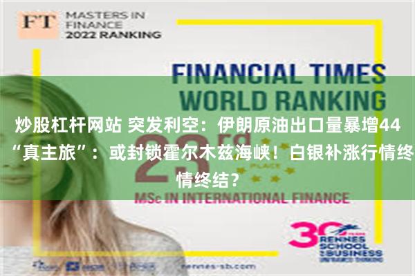 炒股杠杆网站 突发利空：伊朗原油出口量暴增44%！“真主旅”：或封锁霍尔木兹海峡！白银补涨行情终结？