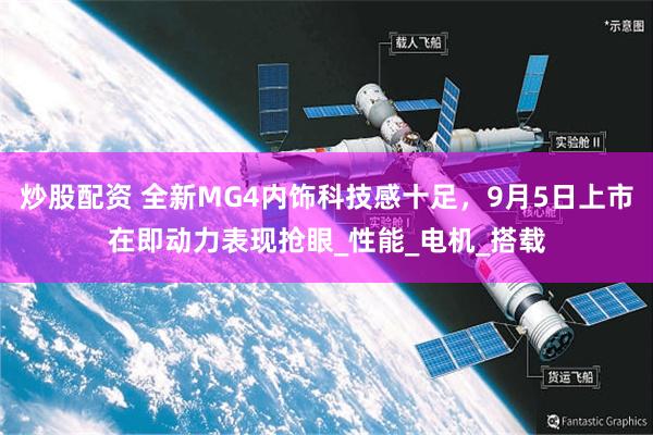 炒股配资 全新MG4内饰科技感十足，9月5日上市在即动力表现抢眼_性能_电机_搭载