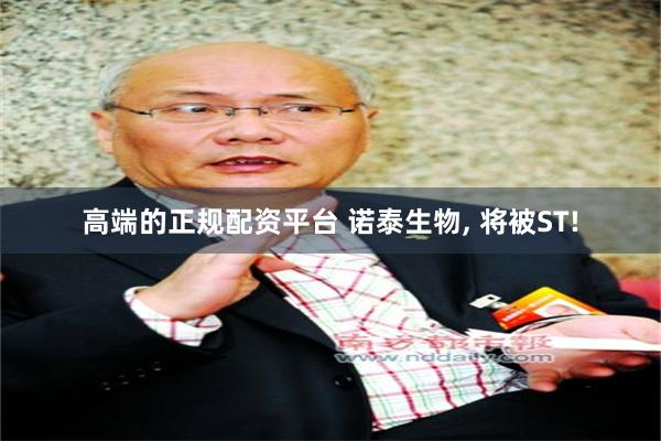高端的正规配资平台 诺泰生物, 将被ST!