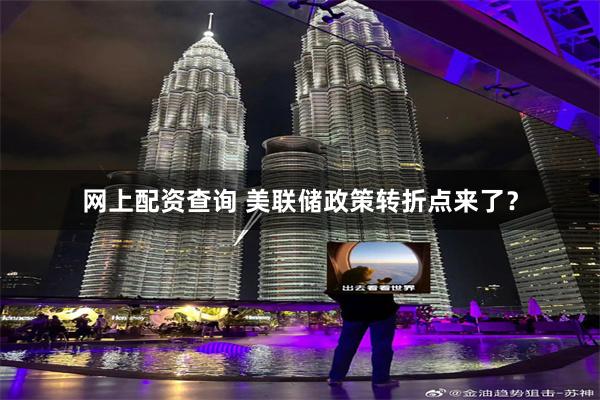 网上配资查询 美联储政策转折点来了？