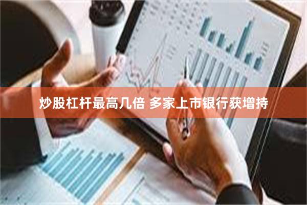 炒股杠杆最高几倍 多家上市银行获增持