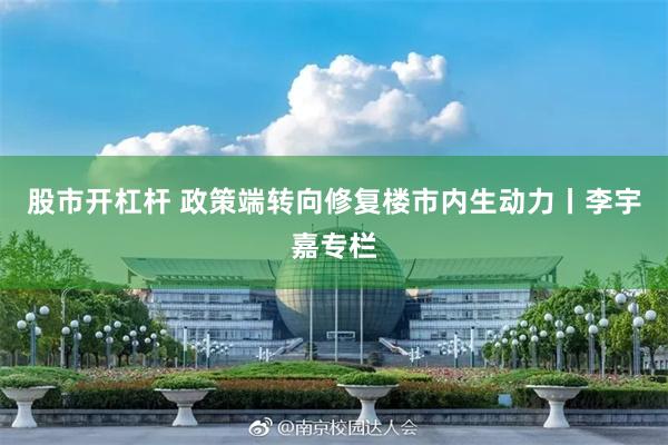 股市开杠杆 政策端转向修复楼市内生动力丨李宇嘉专栏