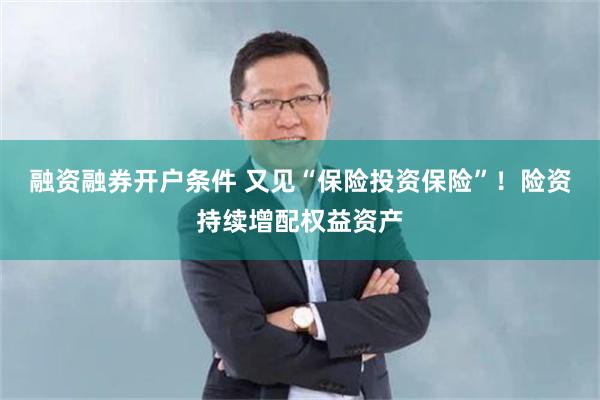 融资融券开户条件 又见“保险投资保险”！险资持续增配权益资产