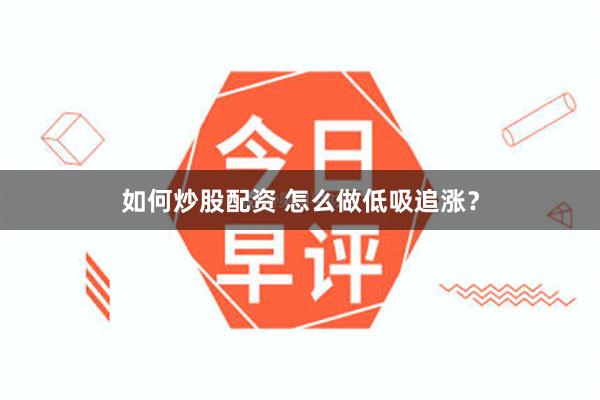 如何炒股配资 怎么做低吸追涨？