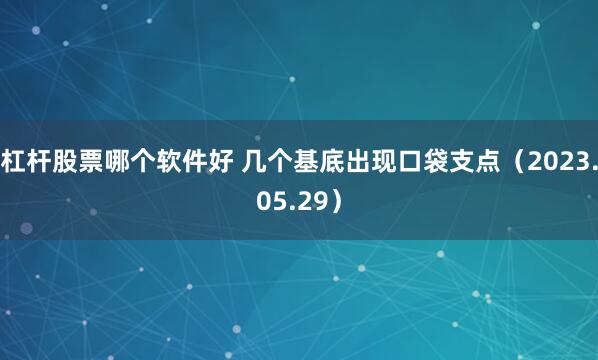 杠杆股票哪个软件好 几个基底出现口袋支点（2023.05.29）