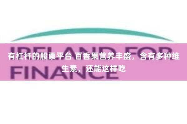 有杠杆的股票平台 百香果营养丰盛，含有多种维生素，还能这样吃